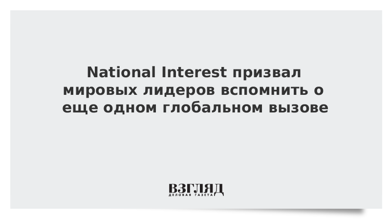 National Interest призвал мировых лидеров вспомнить о еще одном глобальном вызове