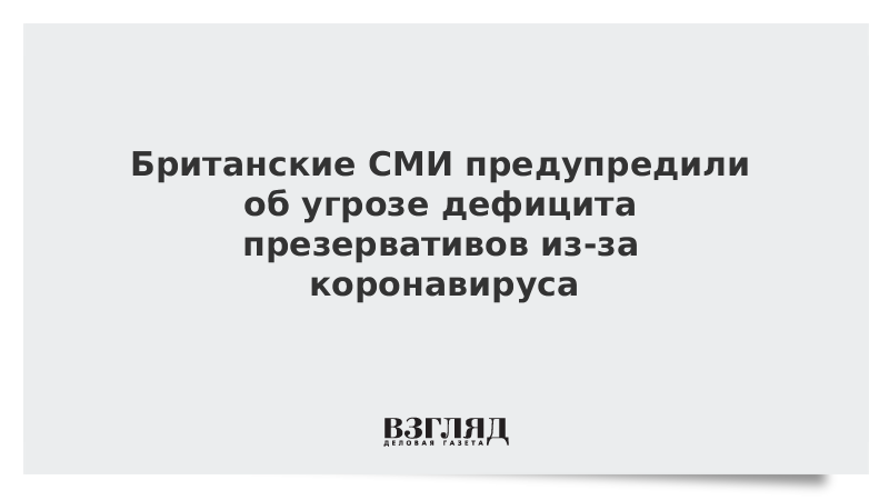 Британские СМИ предупредили об угрозе дефицита презервативов из-за коронавируса