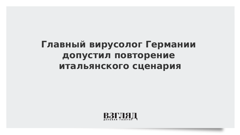 Главный вирусолог Германии допустил повторение итальянского сценария