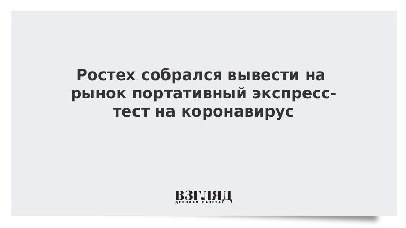 Ростех собрался вывести на рынок портативный экспресс-тест на коронавирус