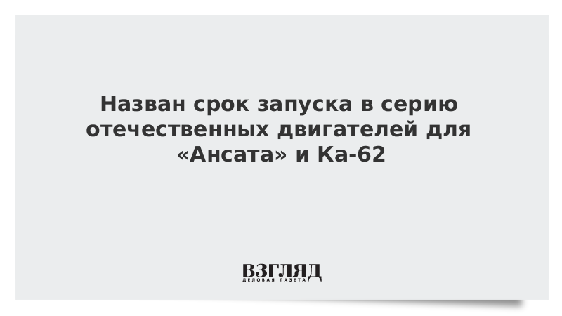 Назван срок запуска в серию отечественных двигателей для «Ансата» и Ка-62