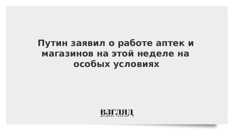 Путин заявил о работе аптек и магазинов на этой неделе на особых условиях