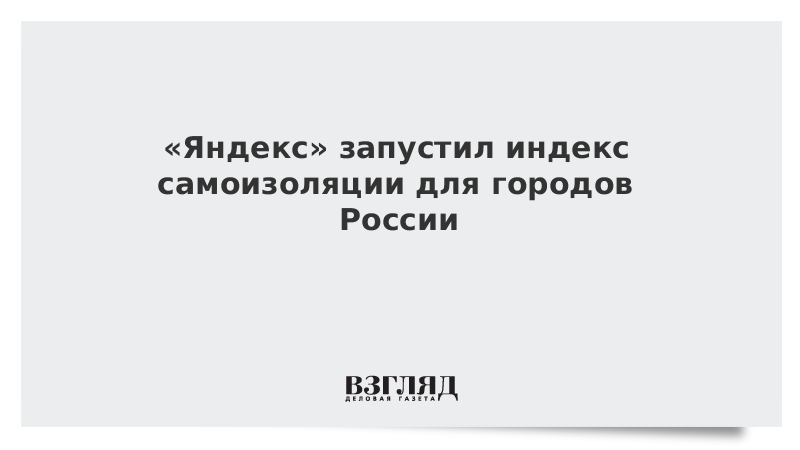 «Яндекс» запустил индекс самоизоляции для городов России