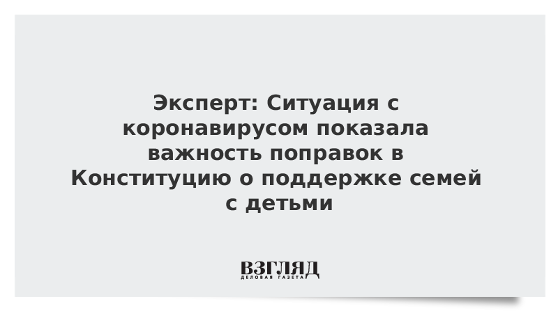 Эксперт: Ситуация с коронавирусом показала важность поправок в Конституцию о поддержке семей с детьми