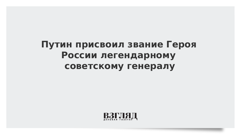 Путин присвоил звание Героя России погибшему в боях за Донбасс советскому генералу