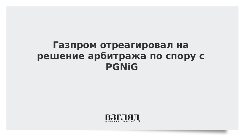 Газпром отреагировал на решение арбитража по спору с PGNiG