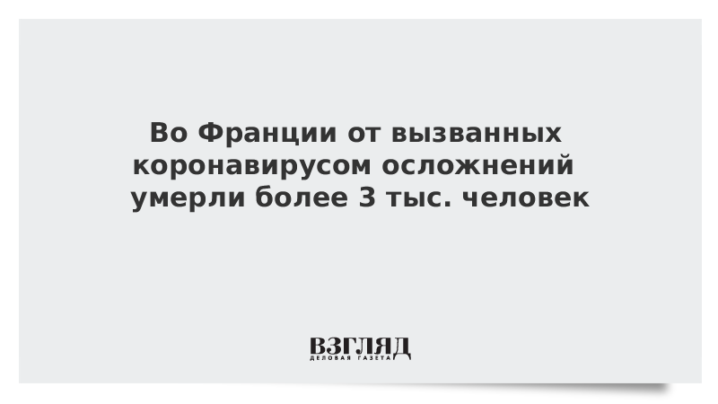 Во Франции от вызванных коронавирусом осложнений умерли более 3 тыс. человек