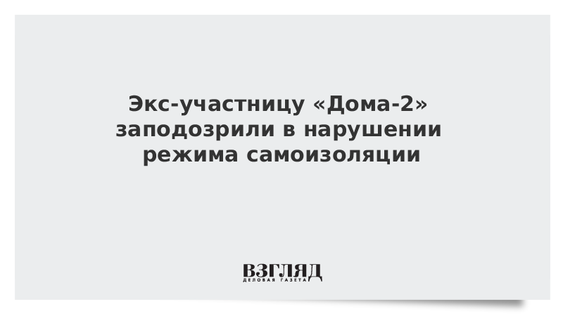 Экс-участницу «Дома-2» заподозрили в нарушении режима самоизоляции