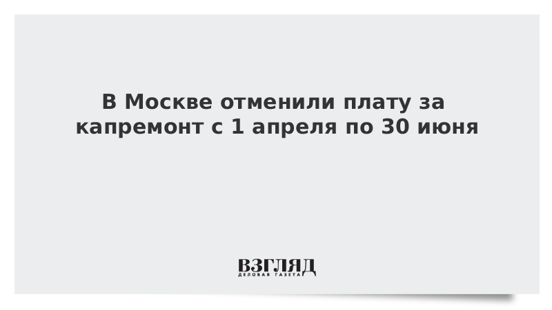 В Москве отменили плату за капремонт с 1 апреля по 30 июня