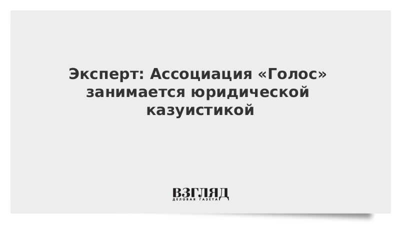 Эксперт: Ассоциация «Голос» занимается юридической казуистикой