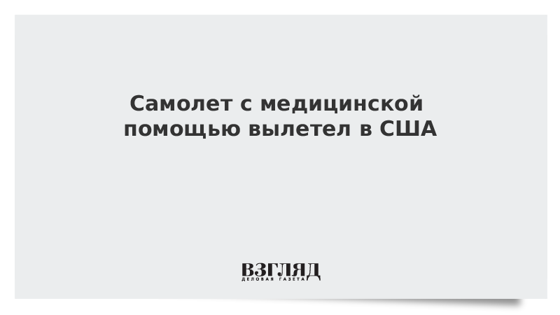 Самолет Минобороны с медицинской помощью вылетел в США