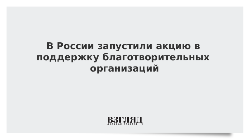 В России запустили акцию в поддержку благотворительных организаций