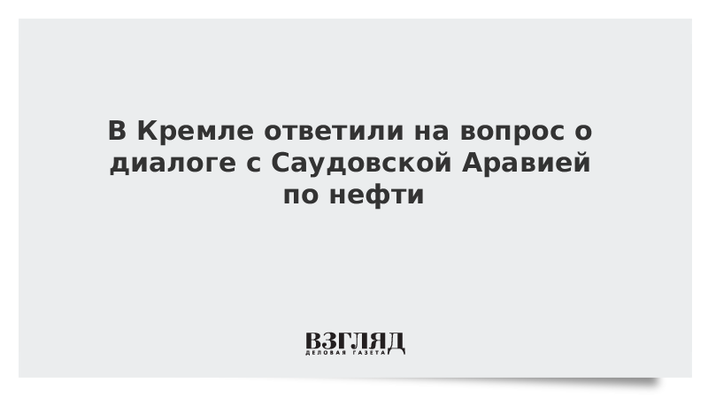 В Кремле ответили на вопрос о диалоге с Саудовской Аравией по нефти