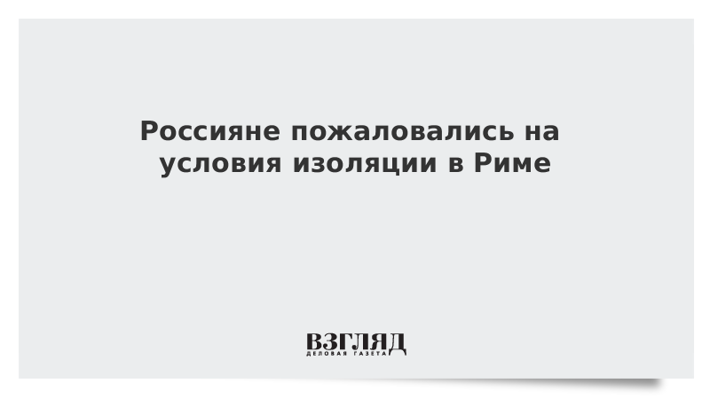 Россияне пожаловались на условия изоляции в Риме