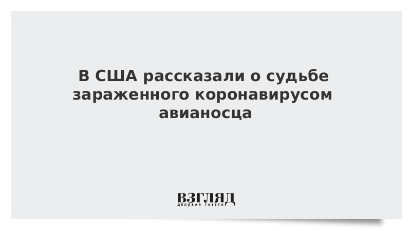 В США рассказали о судьбе зараженного коронавирусом авианосца