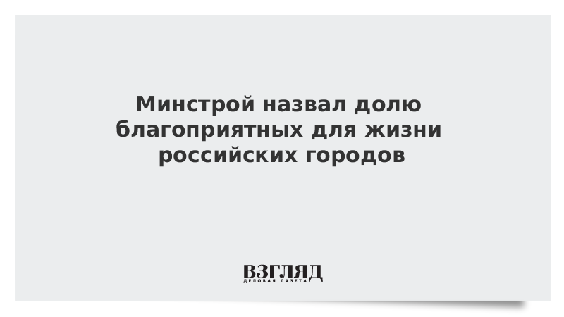 Благодаря нацпроектам доля благоприятных для жизни городов выросла на треть