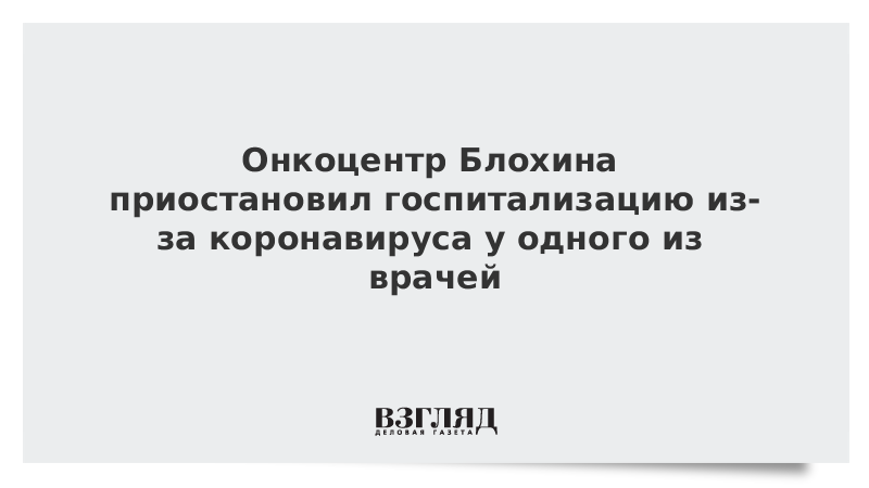 Онкоцентр Блохина приостановил госпитализацию из-за коронавируса у одного из врачей