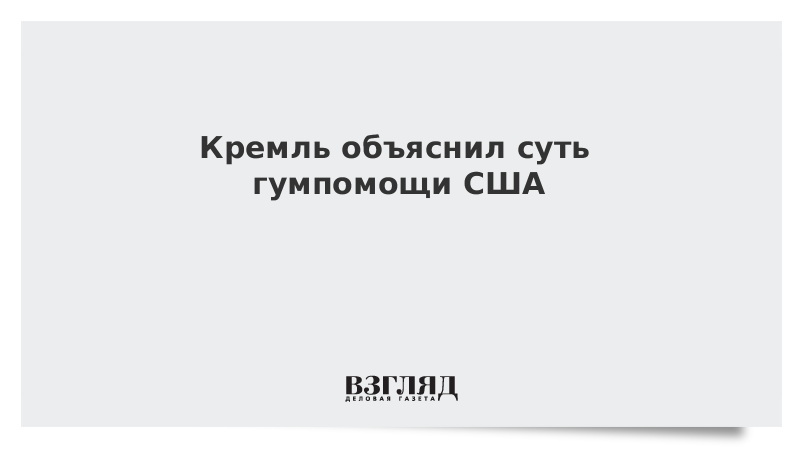 Кремль объяснил суть гумпомощи США