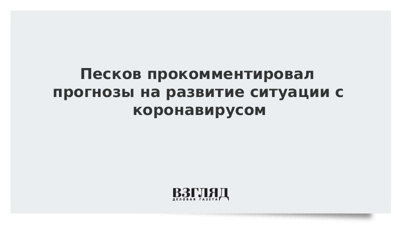 Песков прокомментировал прогнозы на развитие ситуации с коронавирусом