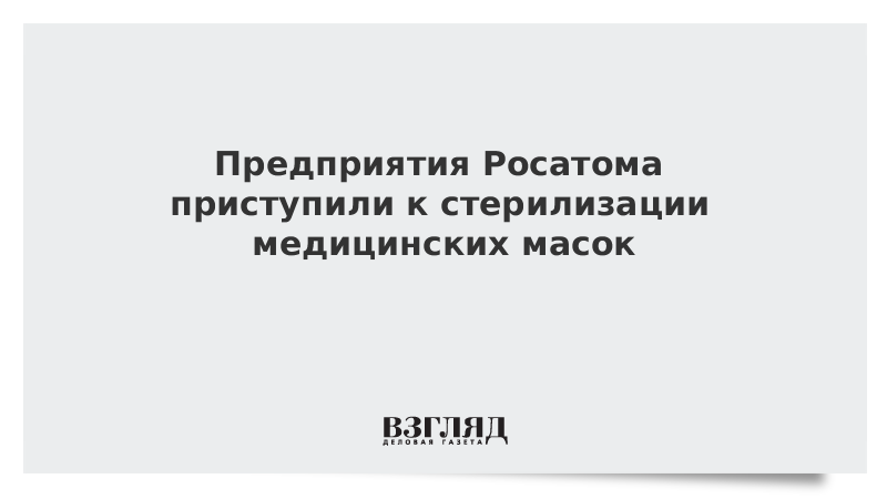 Предприятия Росатома приступили к стерилизации медицинских масок