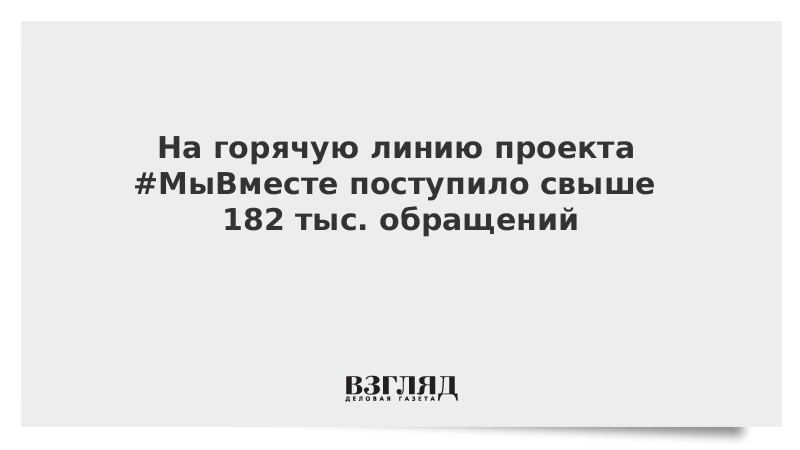 На горячую линию проекта #МыВместе поступило свыше 182 тыс. обращений