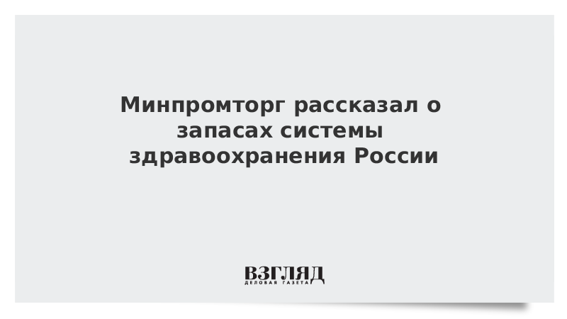 Минпромторг рассказал о запасах системы здравоохранения России