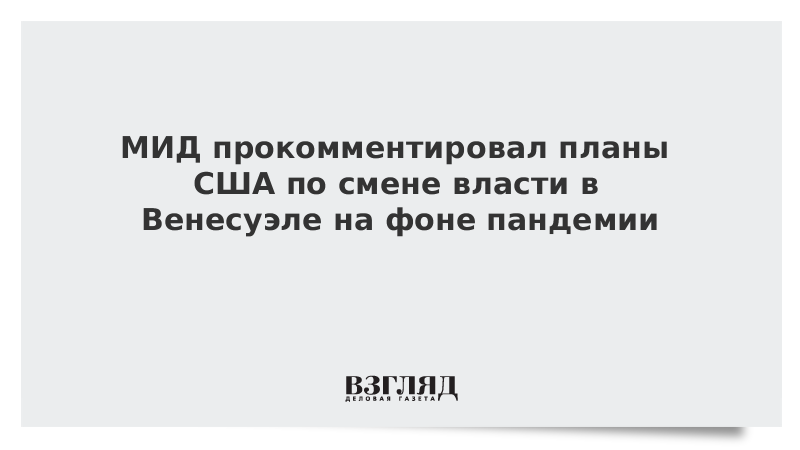 МИД прокомментировал планы США по смене власти в Венесуэле на фоне пандемии