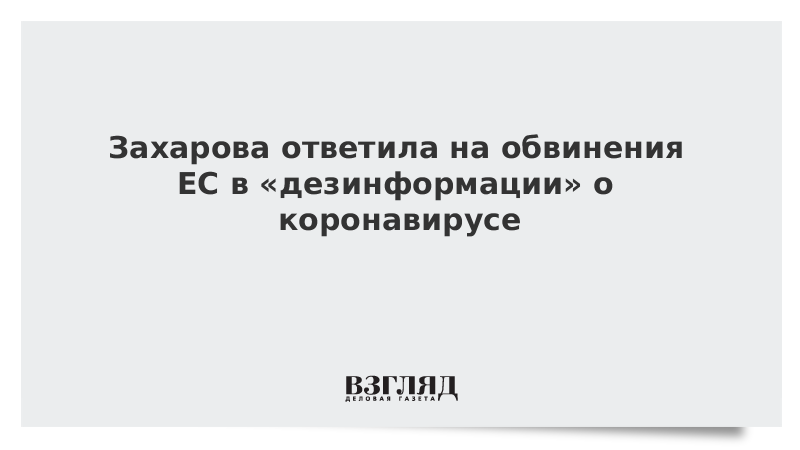 Захарова ответила на обвинения ЕС в «дезинформации» о коронавирусе