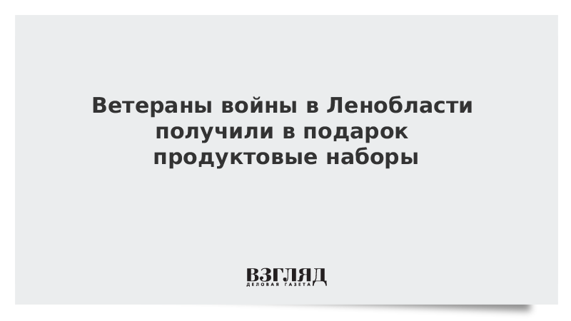 Ветераны войны в Ленобласти получили в подарок продуктовые наборы