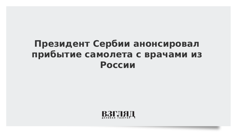 Президент Сербии анонсировал прибытие самолета с врачами из России