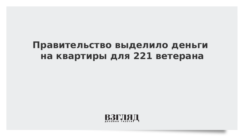 Правительство выделило деньги на квартиры для 221 ветерана