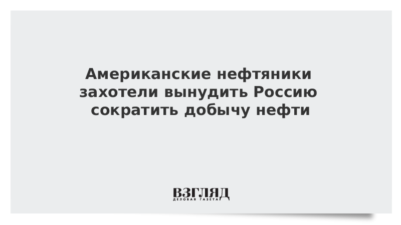 Американские нефтяники захотели вынудить Россию сократить добычу нефти