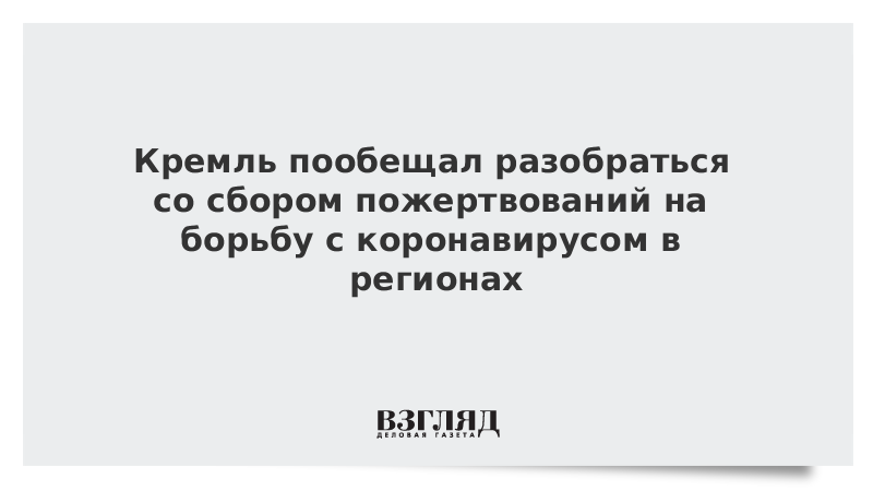 Кремль пообещал разобраться со сбором пожертвований на борьбу с коронавирусом в регионах