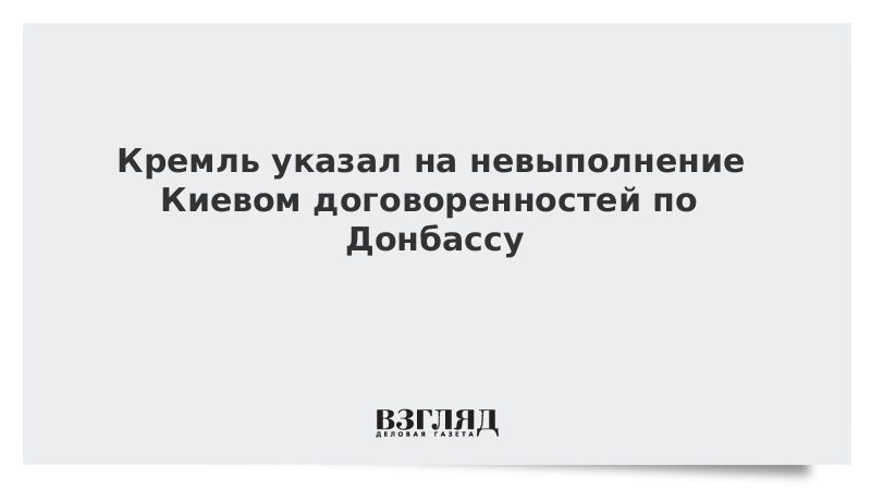 Кремль указал на невыполнение Киевом договоренностей по Донбассу