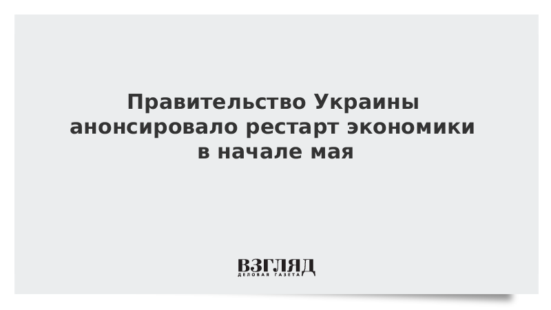 Правительство Украины анонсировало рестарт экономики в начале мая