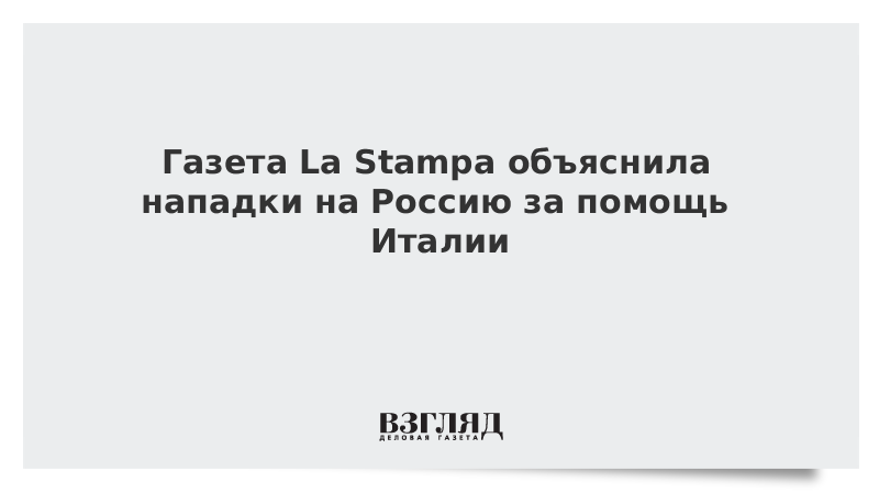 Газета La Stampa объяснила нападки на Россию за помощь Италии