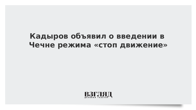 Кадыров объявил о введении в Чечне режима «стоп движение»