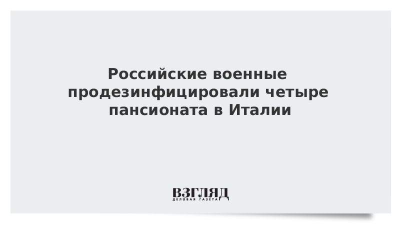 Российские военные продезинфицировали четыре пансионата в Италии