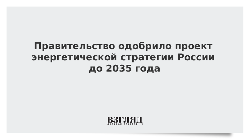 Правительство одобрило проект энергетической стратегии России до 2035 года