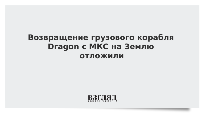 Возвращение грузового корабля Dragon с МКС на Землю отложили