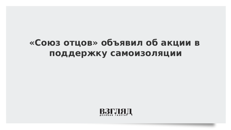 «Союз отцов» объявил об акции в поддержку самоизоляции