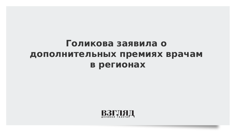 Голикова заявила о дополнительных премиях врачам за работу в условиях угрозы COVID-19