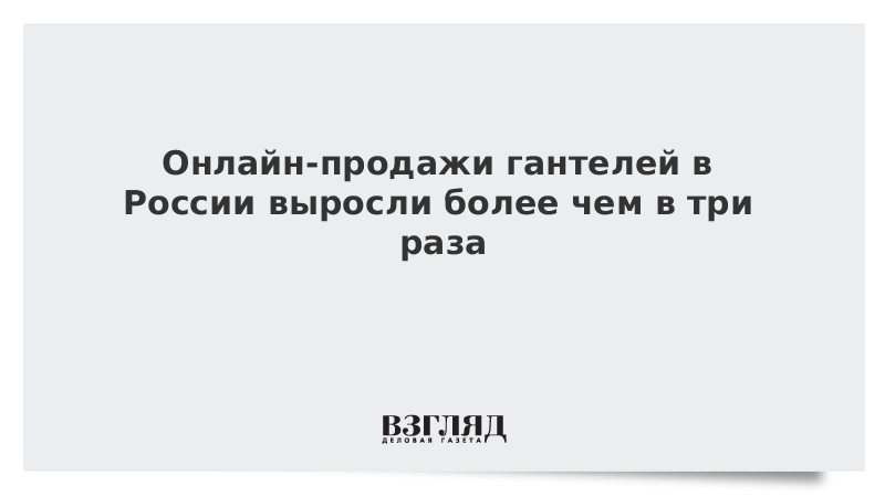 Онлайн-продажи гантелей в России выросли более чем в три раза