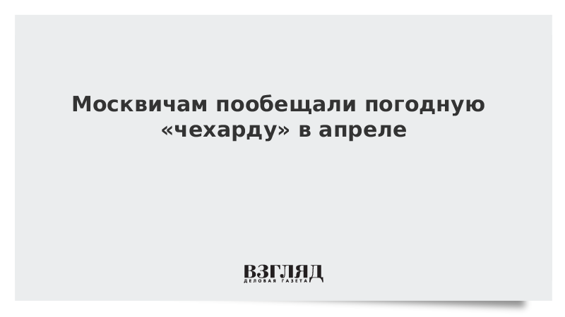 Москвичам пообещали погодную «чехарду» в апреле