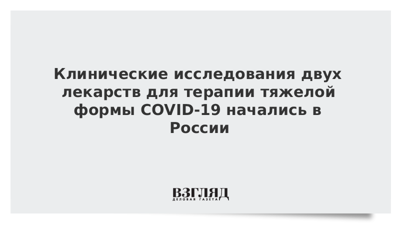 Клинические исследования двух лекарств для терапии тяжелой формы COVID-19 начались в России