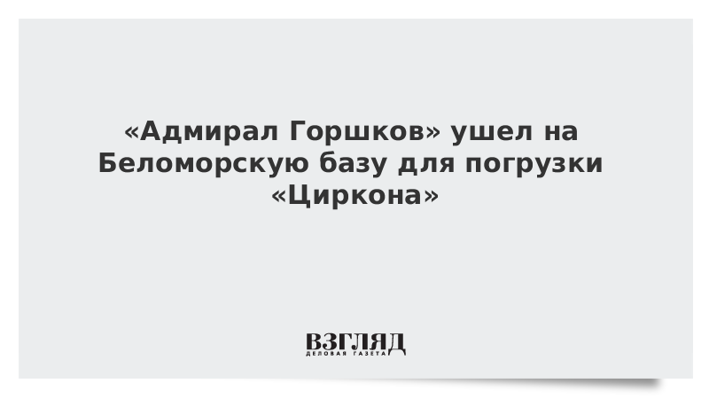 «Адмирал Горшков» ушел на Беломорскую базу для погрузки «Циркона»