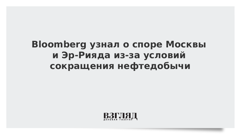 Bloomberg узнал о споре Москвы и Эр-Рияда из-за условий сокращения нефтедобычи