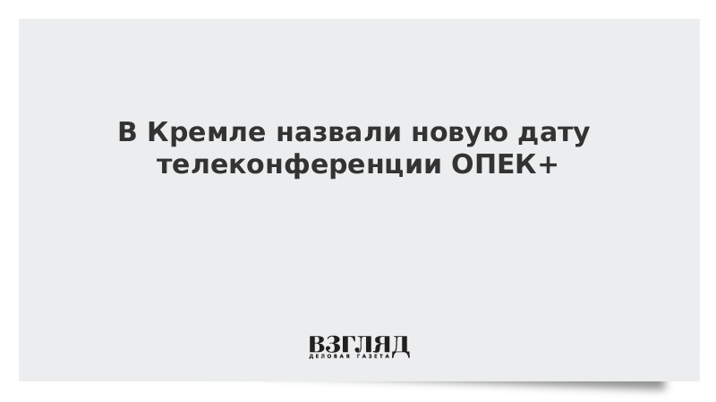 В Кремле назвали новую дату телеконференции ОПЕК+