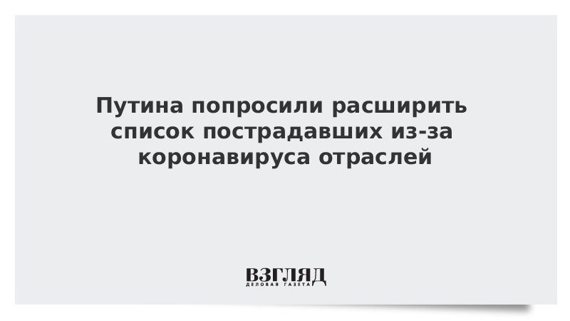 Путина попросили расширить список пострадавших из-за коронавируса отраслей