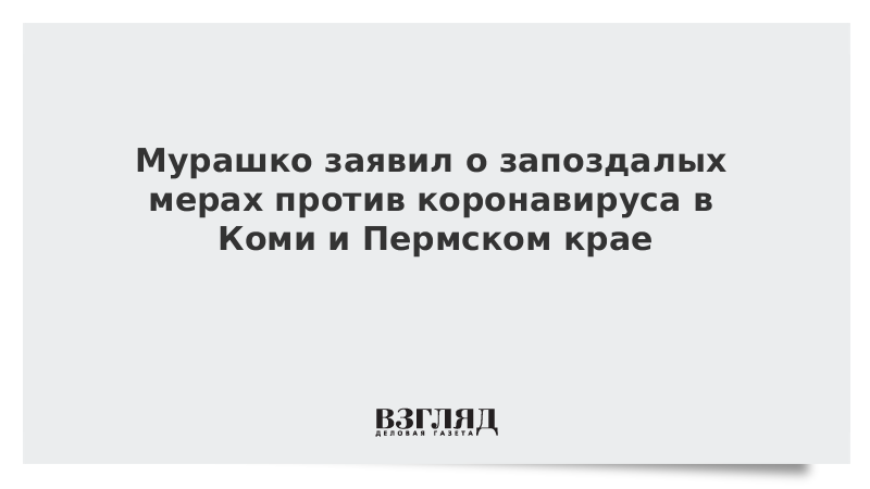 Мурашко заявил о запоздалых мерах против коронавируса в Коми и Пермском крае